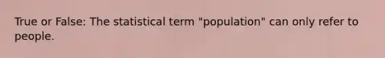 True or False: The statistical term "population" can only refer to people.