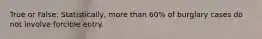 True or False: Statistically, more than 60% of burglary cases do not involve forcible entry.