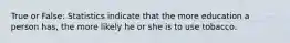 True or False: Statistics indicate that the more education a person has, the more likely he or she is to use tobacco.