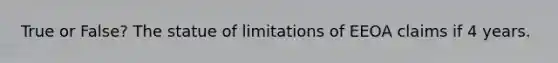 True or False? The statue of limitations of EEOA claims if 4 years.