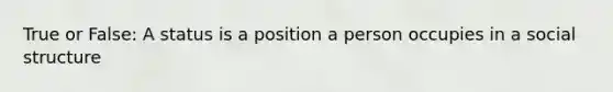 True or False: A status is a position a person occupies in a social structure