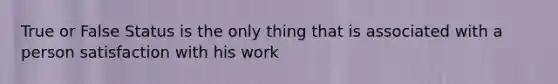 True or False Status is the only thing that is associated with a person satisfaction with his work