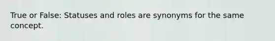 True or False: Statuses and roles are synonyms for the same concept.