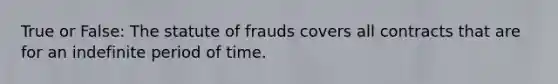 True or False: The statute of frauds covers all contracts that are for an indefinite period of time.