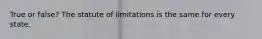 True or false? The statute of limitations is the same for every state.