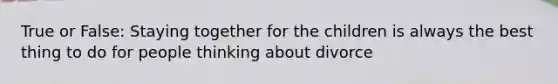 True or False: Staying together for the children is always the best thing to do for people thinking about divorce