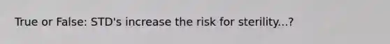 True or False: STD's increase the risk for sterility...?