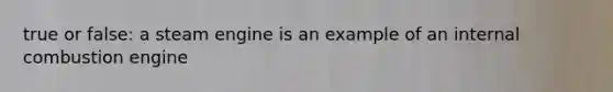 true or false: a steam engine is an example of an internal combustion engine
