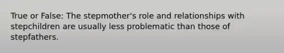 True or False: The stepmother's role and relationships with stepchildren are usually less problematic than those of stepfathers.