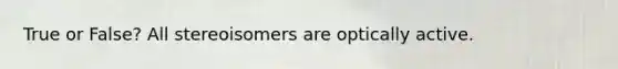 True or False? All stereoisomers are optically active.