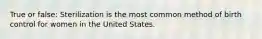 True or false: Sterilization is the most common method of birth control for women in the United States.