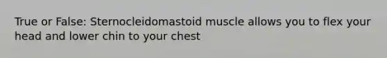 True or False: Sternocleidomastoid muscle allows you to flex your head and lower chin to your chest