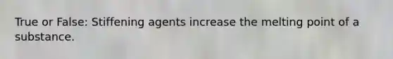 True or False: Stiffening agents increase the melting point of a substance.