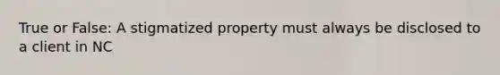 True or False: A stigmatized property must always be disclosed to a client in NC