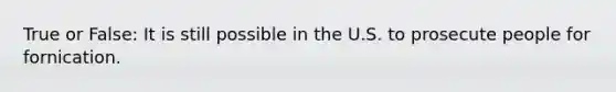 True or False: It is still possible in the U.S. to prosecute people for fornication.
