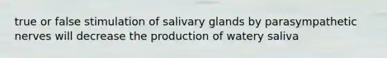 true or false stimulation of salivary glands by parasympathetic nerves will decrease the production of watery saliva