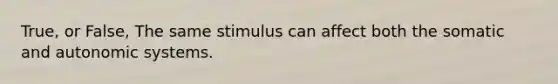 True, or False, The same stimulus can affect both the somatic and autonomic systems.