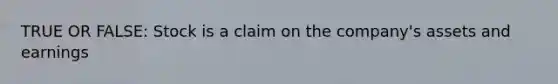 TRUE OR FALSE: Stock is a claim on the company's assets and earnings