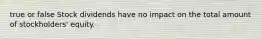 true or false Stock dividends have no impact on the total amount of​ stockholders' equity.