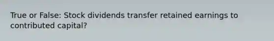 True or False: Stock dividends transfer retained earnings to contributed capital?