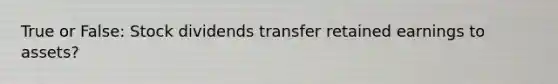 True or False: Stock dividends transfer retained earnings to assets?