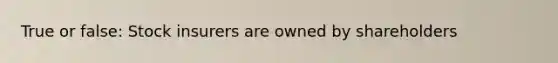 True or false: Stock insurers are owned by shareholders