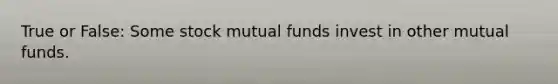 True or False: Some stock mutual funds invest in other mutual funds.