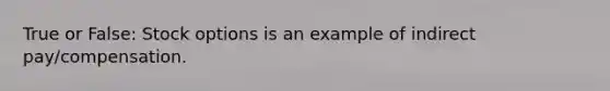True or False: Stock options is an example of indirect pay/compensation.