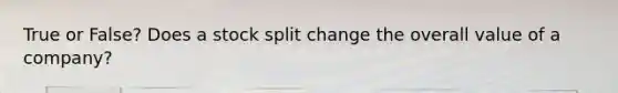 True or False? Does a stock split change the overall value of a company?