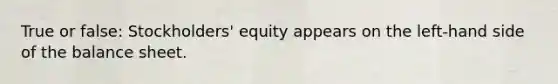 True or false: Stockholders' equity appears on the left-hand side of the balance sheet.