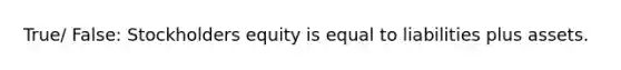 True/ False: Stockholders equity is equal to liabilities plus assets.