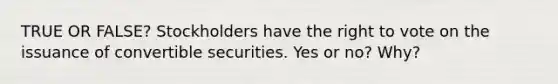 TRUE OR FALSE? Stockholders have the right to vote on the issuance of convertible securities. Yes or no? Why?