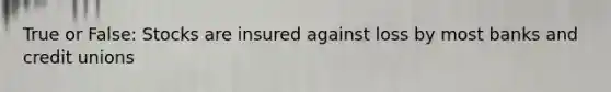 True or False: Stocks are insured against loss by most banks and credit unions