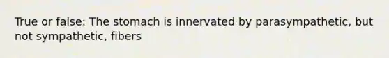 True or false: The stomach is innervated by parasympathetic, but not sympathetic, fibers