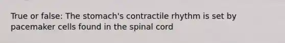 True or false: The stomach's contractile rhythm is set by pacemaker cells found in the spinal cord