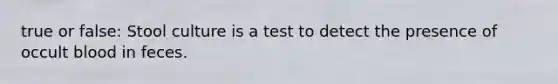 true or false: Stool culture is a test to detect the presence of occult blood in feces.