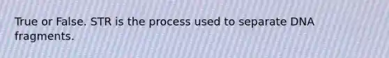 True or False. STR is the process used to separate DNA fragments.