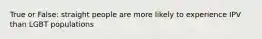 True or False: straight people are more likely to experience IPV than LGBT populations