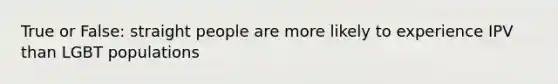 True or False: straight people are more likely to experience IPV than LGBT populations