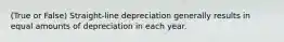 (True or False) Straight-line depreciation generally results in equal amounts of depreciation in each year.