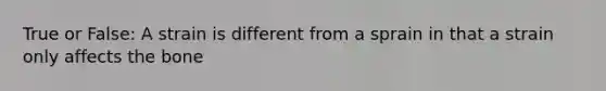 True or False: A strain is different from a sprain in that a strain only affects the bone