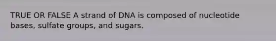 TRUE OR FALSE A strand of DNA is composed of nucleotide bases, sulfate groups, and sugars.