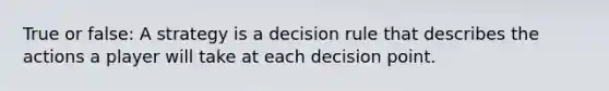 True or false: A strategy is a decision rule that describes the actions a player will take at each decision point.