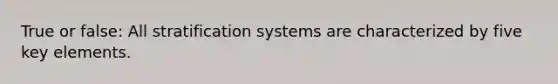 True or false: All stratification systems are characterized by five key elements.