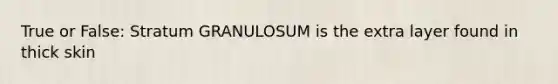 True or False: Stratum GRANULOSUM is the extra layer found in thick skin