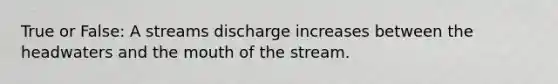 True or False: A streams discharge increases between the headwaters and the mouth of the stream.