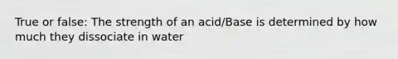 True or false: The strength of an acid/Base is determined by how much they dissociate in water