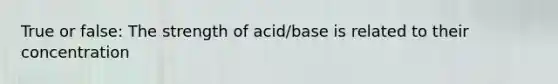 True or false: The strength of acid/base is related to their concentration