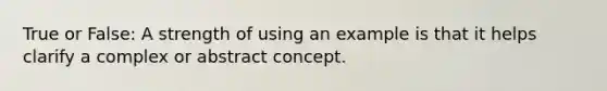 True or False: A strength of using an example is that it helps clarify a complex or abstract concept.