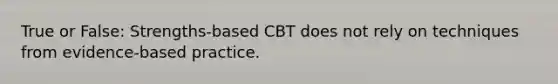 True or False: Strengths-based CBT does not rely on techniques from evidence-based practice.